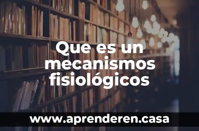 Que es homeostasis cual es el mecanismos para conservarlos 3 Que es un mecanismos fisiológicos