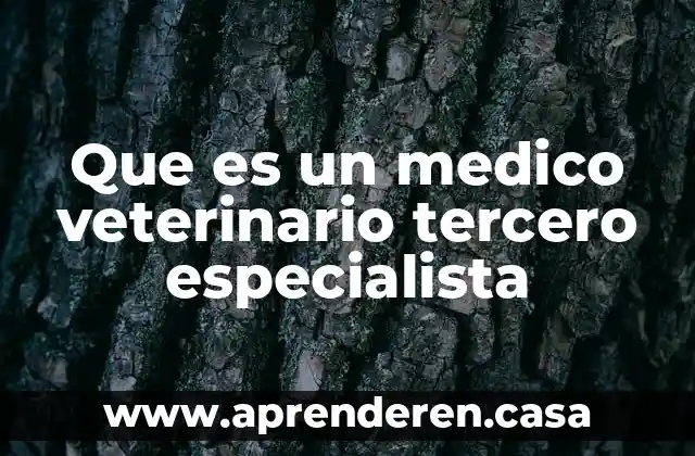 Que es un medico veterinario tercero especialista