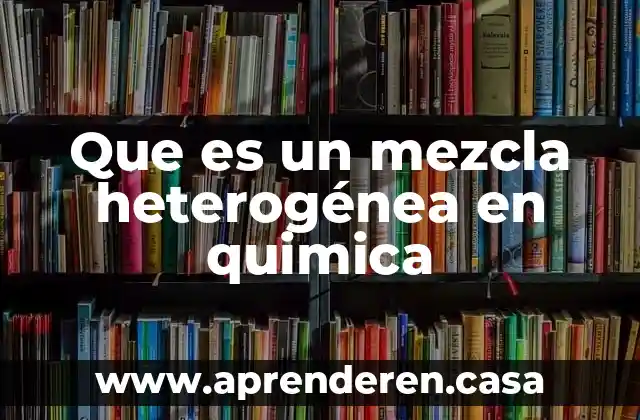 Que es un mezcla heterogénea en quimica