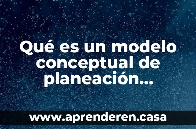Qué es un modelo conceptual de planeación estratégica
