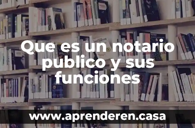 Que es un notario publico y sus funciones