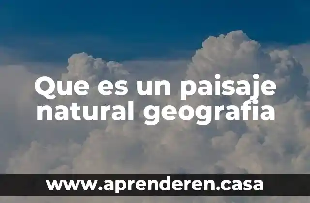 Que es un paisaje natural geografia