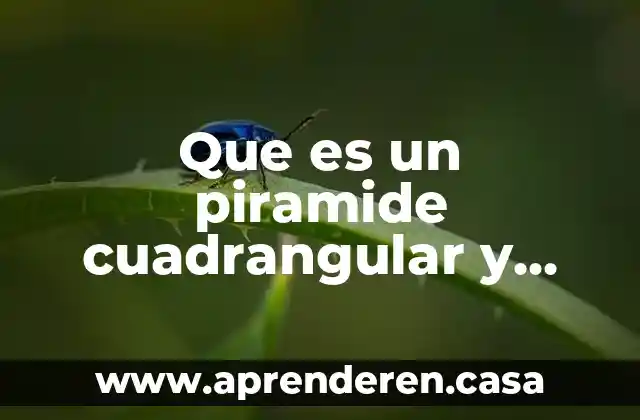 Que es un piramide cuadrangular y sus caracteristicas