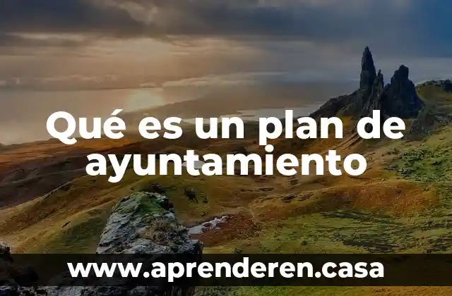 Que es el plan da ayala 4 Qué es un plan de ayuntamiento