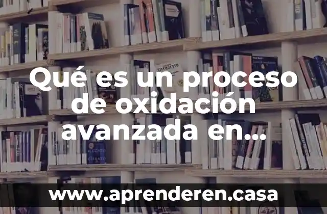Qué es un proceso de oxidación avanzada en aguas residuales