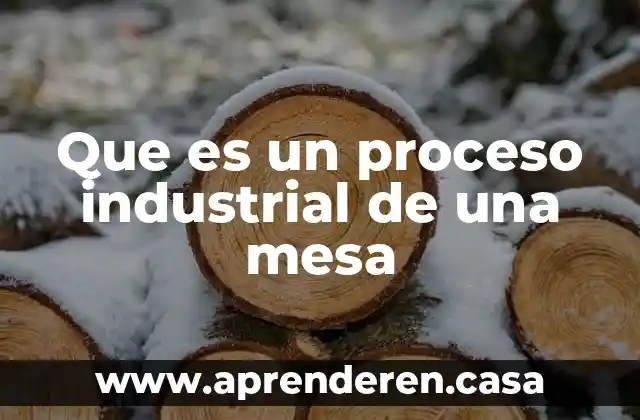 Que es un proceso industrial de una mesa