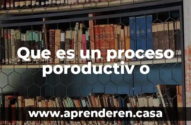 Que es el proceso racional de la toma de decisiones 5 Que es un proceso poroductiv o