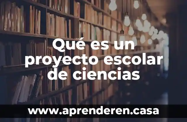 Que es la enseñanza de las ciencias 4 Qué es un proyecto escolar de ciencias