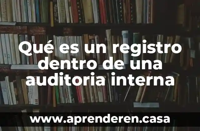 Que es informacion externa e interna de una empresa 8 Qué es un registro dentro de una auditoria interna