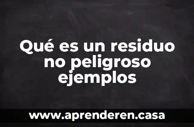 Qué es un residuo no peligroso ejemplos