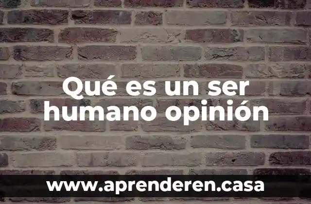Qué es un ser humano opinión