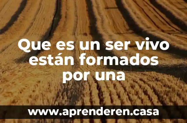 Que es un ser vivo están formados por una