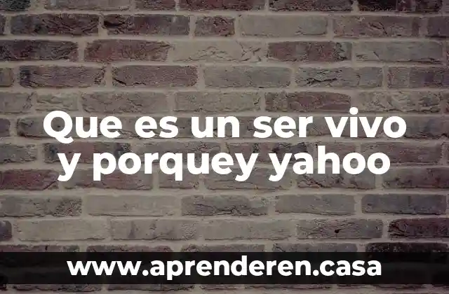 Que es un ser vivo y porquey yahoo