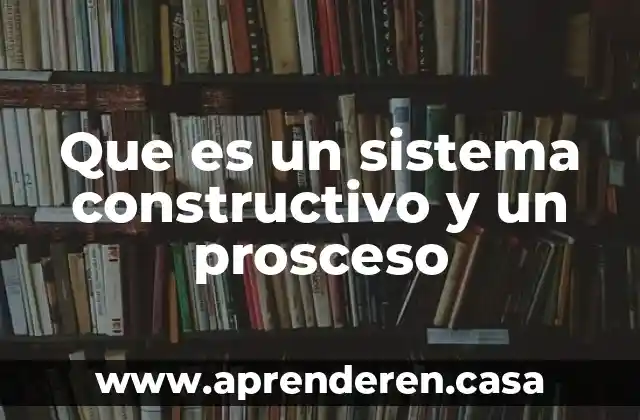 Que es un sistema constructivo y un prosceso