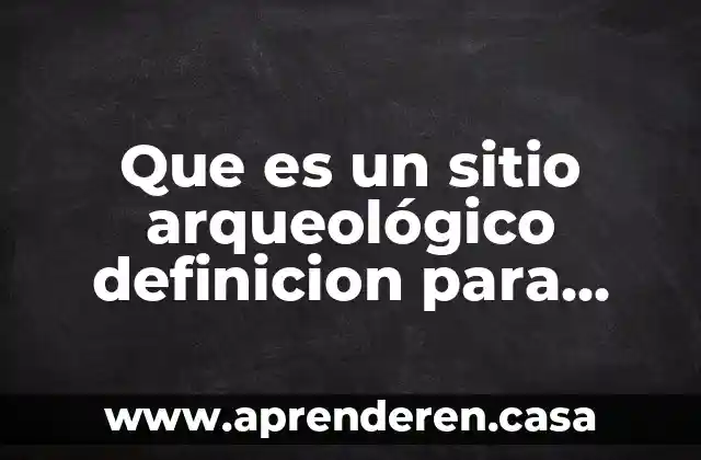 Que es un sitio arqueológico definicion para niños