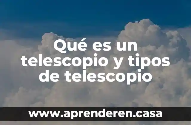 Qué es un telescopio y tipos de telescopio