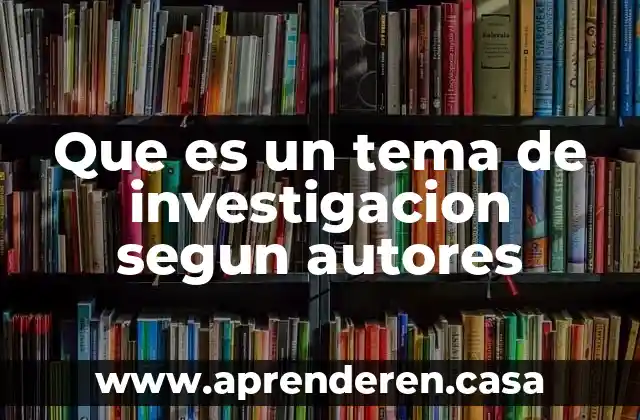 Que es un tema de investigacion segun autores