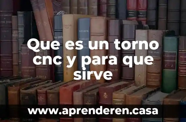 Que es un torno cnc y para que sirve