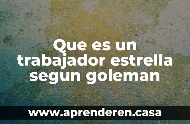 Que es un trabajador estrella segun goleman