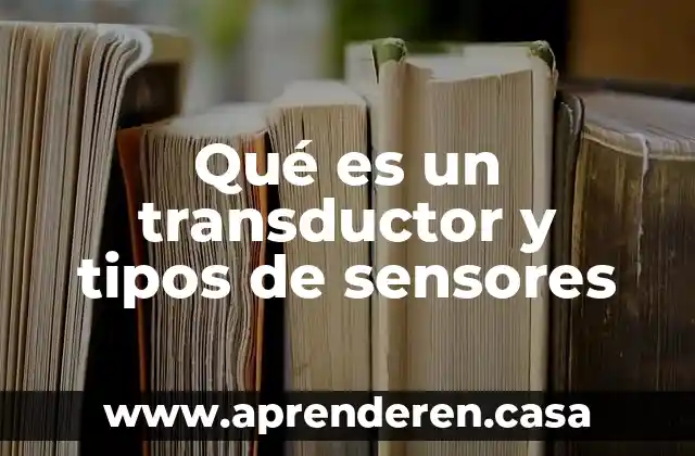 Qué es un transductor y tipos de sensores