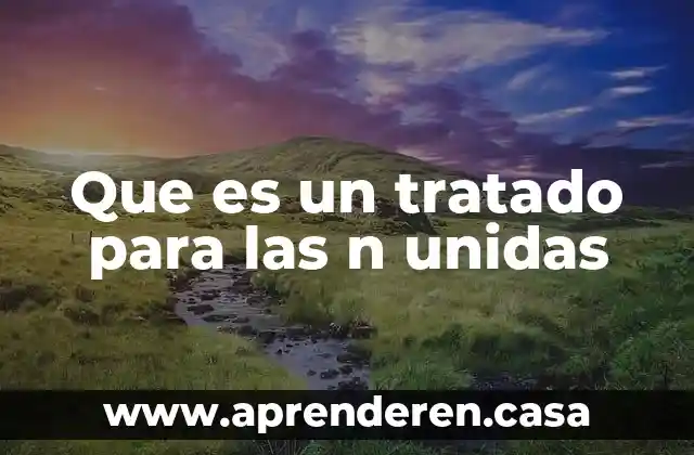 Que es la modificacion de un tratado internacional 5 Que es un tratado para las n unidas