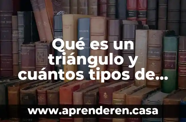 Qué es un triángulo y cuántos tipos de triángulos hay