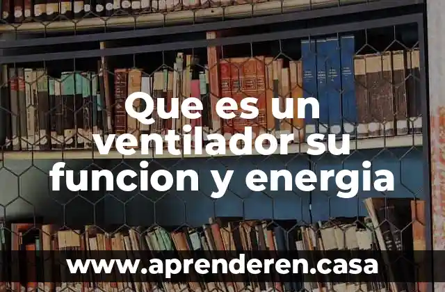 Que es un ventilador su funcion y energia