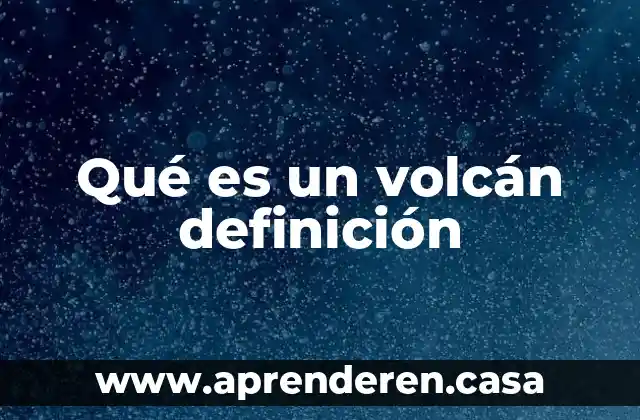 Qué es un volcán definición