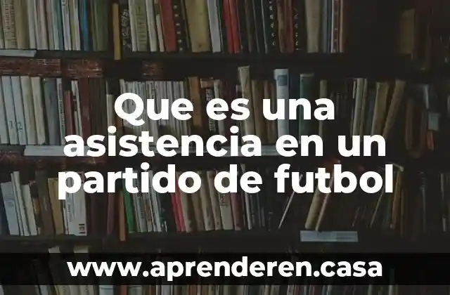 Qué es el partido de morena 3 Que es una asistencia en un partido de futbol