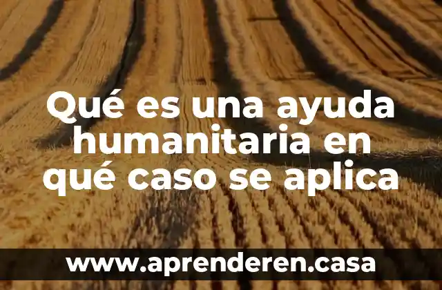 Qué es una ayuda humanitaria en qué caso se aplica