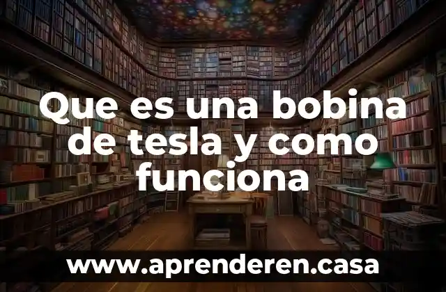 Que es una bobina de tesla y como funciona