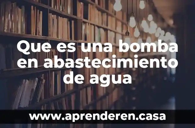 Que es una bomba en abastecimiento de agua