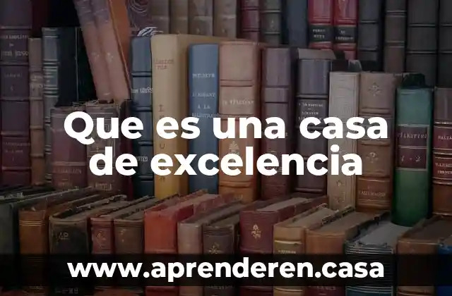 Que es una casa de excelencia