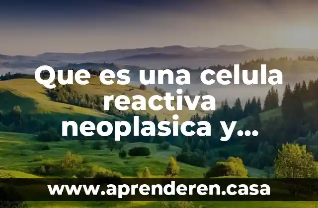 Célula que es contractil 3 Que es una celula reactiva neoplasica y displasica