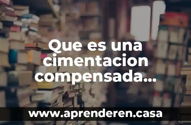 Que es una cimentacion compensada factores a tomar en cuenta