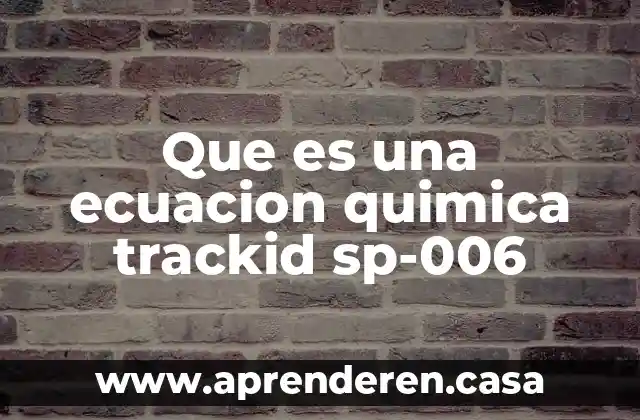 Que es una ecuacion quimica trackid sp-006
