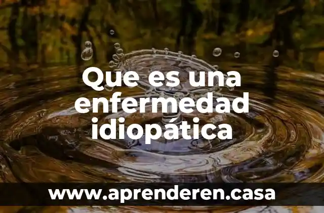 Que es una enfermedad idiopática