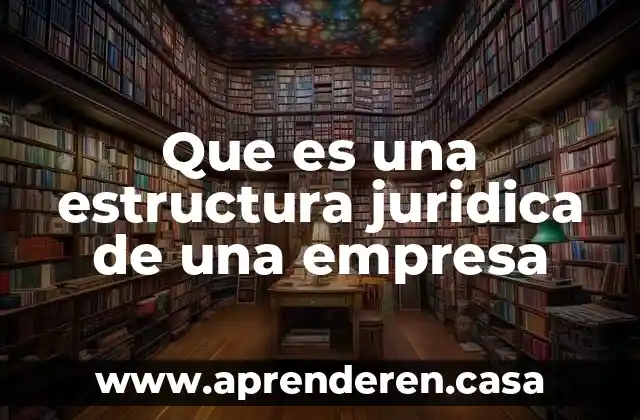 Que es una estructura juridica de una empresa