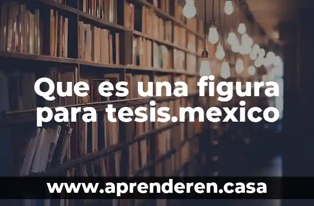 Que es una figura para tesis.mexico