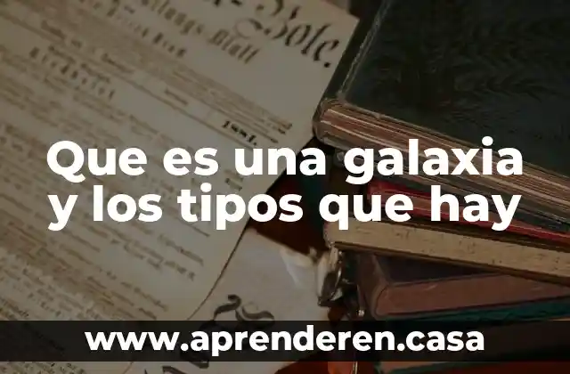 Que es una galaxia y los tipos que hay