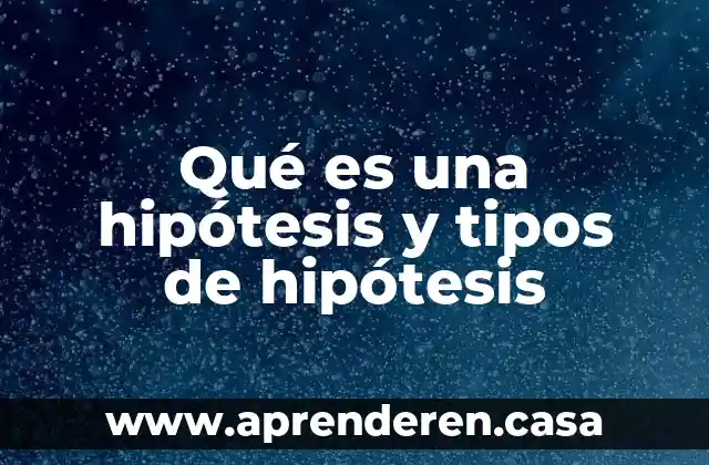 Qué es una hipótesis y tipos de hipótesis