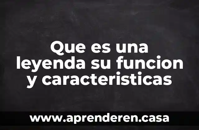 Que es una leyenda su funcion y caracteristicas