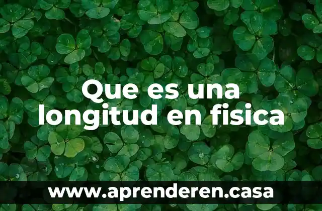 Qué es la longitud y para qué sirve 5 Que es una longitud en fisica