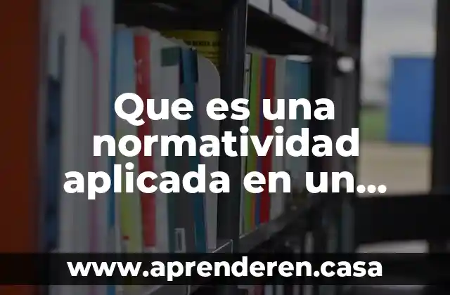 Que es una normatividad aplicada en un acaso en concreto