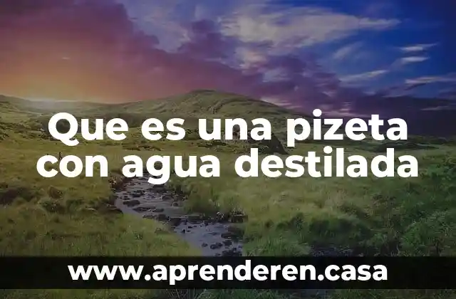 Que es una pizeta con agua destilada