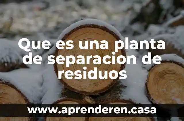 Que es una planta de separacion de residuos