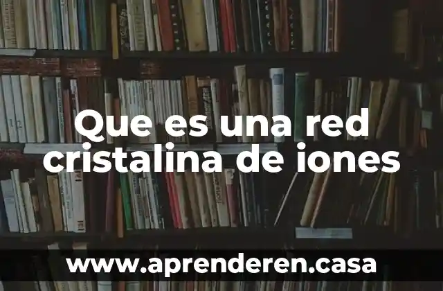 Estructura cristalina de los ferrosos 4 Que es una red cristalina de iones