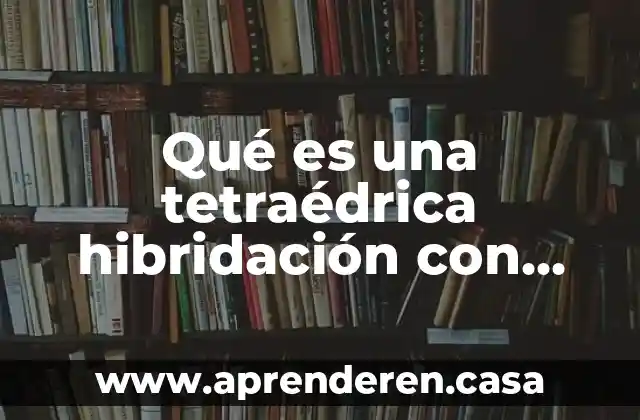 Qué es una tetraédrica hibridación con dibujo