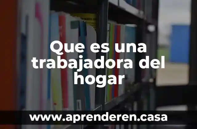 Trabajo social que es lo que hace una trabajadora social 3 Que es una trabajadora del hogar
