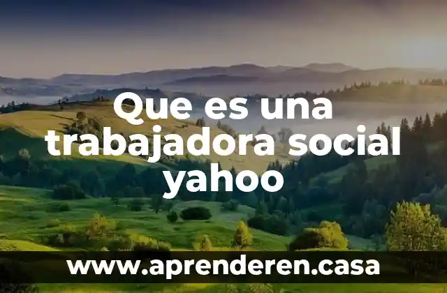 Que es una trabajadora del hogar 3 Que es una trabajadora social yahoo